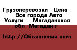 Грузоперевозки › Цена ­ 1 - Все города Авто » Услуги   . Магаданская обл.,Магадан г.